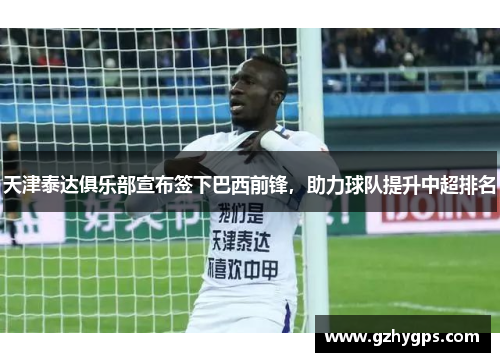 天津泰达俱乐部宣布签下巴西前锋，助力球队提升中超排名