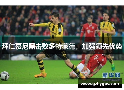 拜仁慕尼黑击败多特蒙德，加强领先优势
