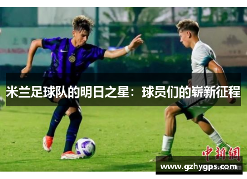米兰足球队的明日之星：球员们的崭新征程