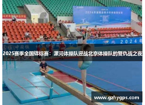 2025赛季全国锦标赛：漯河体操队迎战北京体操队的复仇战之夜